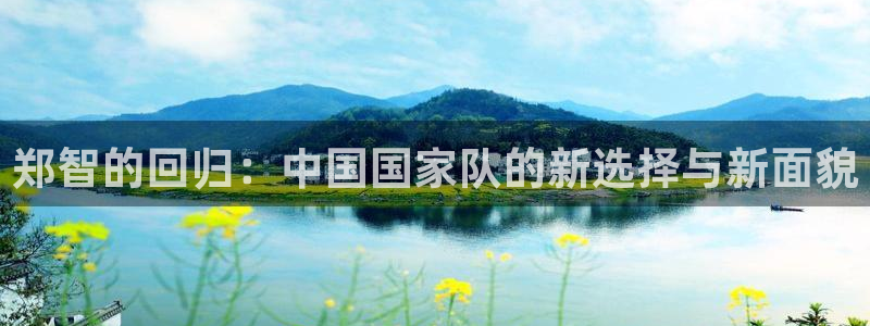 2026年世界杯直播平台：郑智的回归：中国国家队的新选择与新面貌