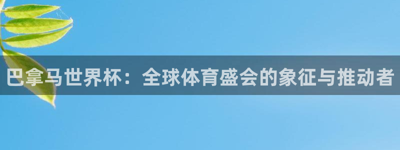 亚洲杯比赛直播：巴拿马世界杯：全球体育盛会的象征与推动者