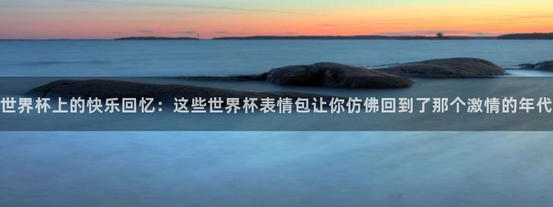 世界杯直播免费观看：世界杯上的快乐回忆：这些世界杯表情包让你仿佛回到了那个激情的年代